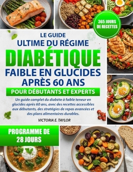 LE GUIDE ULTIME DU RÉGIME DIABÉTIQUE FAIBLE EN GLUCIDES APRÈS 60 ANS – POUR DÉBUTANTS ET EXPERTS: Un guide complet du diabète à faible teneur en ... stratégies de repas avancées (French Edition)