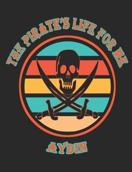 Paperback The Pirate's Life For Me Aydin: 8.5x11. 110 page. Wide Rule. Funny Pirate Vintage Skull Crossbone Sword journal composition book (Notebook School Offi Book