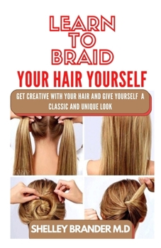 Paperback Learn to Braid Your Hair Yourself: Get Creative with Your Hair and Give Yourself a Classic and Unique Look Book