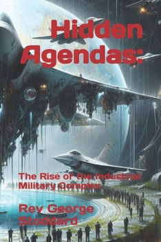 Hidden Agendas:: The Rise of the Industrial Military Complex