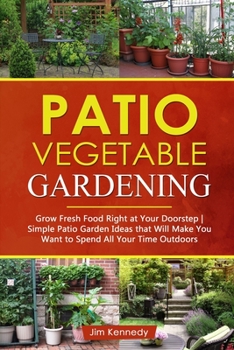 Paperback Patio Vegetable Gardening: Grow Fresh Food Right at Your Doorstep - Simple Patio Garden Ideas That Will Make You Want to Spend All Your Time Outd Book