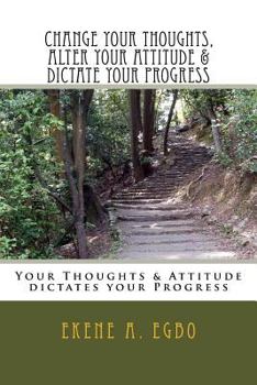 Paperback Change your thoughts, alter your attitude & dictate your progress: Your Thoughts & Attitude dictates your Progress Book