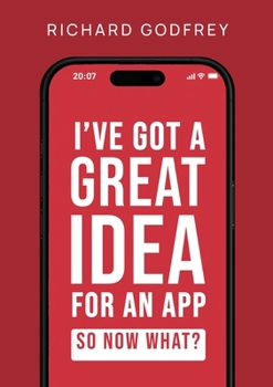 Paperback I've Got a Great Idea for an App. So Now What?: The Complete Founder's Guide to Making Your Dream App - From Initial Idea to Launch and Beyond Book