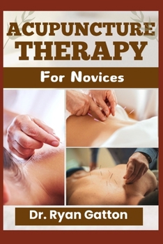 Paperback Acupuncture Therapy for Novices: Understanding Its Origins, Principles, Techniques, and Healing Benefits for Physical and Mental Well-Being, Including Book