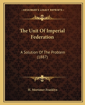 Paperback The Unit Of Imperial Federation: A Solution Of The Problem (1887) Book