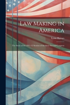 Law Making in America: The Story of the 1911-12 Session of the Sixty-Second Congress