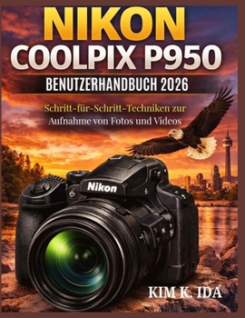 NIKON COOLPIX P950 BENUTZERHANDBUCH 2026: Schritt-für-Schritt-Techniken zur Aufnahme von Fotos und Videos (German Edition)