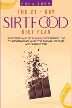 The 21-Day Sirtfood Diet Plan: A Revolutionary Fat-Burning Guide: How to Lose Stubborn Fat Fast While Still Eating Chocolate and Drinking Wine