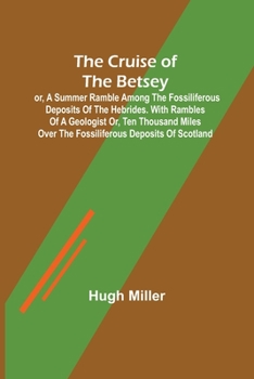 Paperback The Cruise of the Betsey; or, A Summer Ramble Among the Fossiliferous Deposits of the Hebrides. With Rambles of a Geologist or, Ten Thousand Miles Ove Book