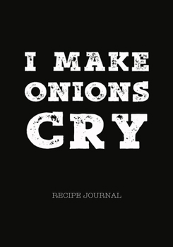 I Make Onions Cry - Recipe Journal: Personal Favorite Recipe Notebook/Organizer, Fun Gift for Cook Chef Mother Wife Men Women, Room for Writing Notes - Space for Photo