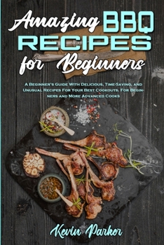 Paperback Amazing BBQ Recipes for Beginners: A Beginner's Guide With Delicious, Time-Saving, and Unusual Recipes For Your Best Cookouts. For Beginners and More Book