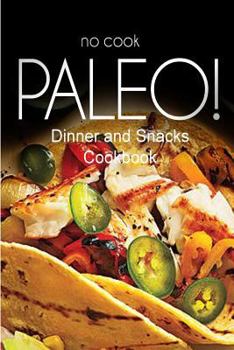 Paperback No-Cook Paleo! - Dinner and Snacks Cookbook: Ultimate Caveman cookbook series, perfect companion for a low carb lifestyle, and raw diet food lifestyle Book