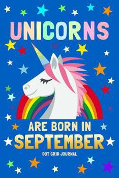 Unicorns Are Born In September Dot Grid Journal: 100 Pages Dotted Bullets, Spaced .2” apart / 6x9 Matrix Notebook / Composition Sketch Book Diary / ... Planning, Calligraphy, Hand Lettering
