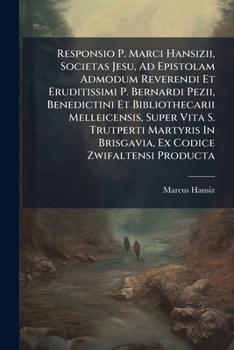 Responsio P. Marci Hansizii, Societas Jesu, Ad Epistolam Admodum Reverendi Et Eruditissimi P. Bernardi Pezii, Benedictini Et Bibliothecarii ... Brisgavia, Ex Codice Zwifaltensi Producta...