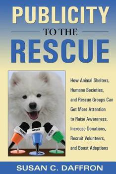 Paperback Publicity to the Rescue: How to Get More Attention for Your Animal Shelter, Humane Society or Rescue Group to Raise Awareness, Increase Donatio Book