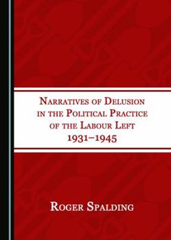 Hardcover Narratives of Delusion in the Political Practice of the Labour Left 1931â "1945 Book