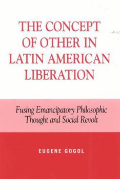 Paperback The Concept of Other in Latin American Liberation: Fusing Emancipatory Philosophic Thought and Social Revolt Book