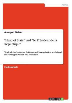Paperback "Head of State" und "Le Président de la République": Vergleich der Institution Präsident und Staatspräsident am Beispiel der Vereinigten Staaten und F [German] Book