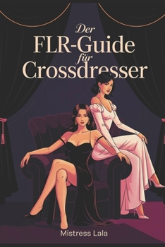 Paperback Der FLR-Guide für Crossdresser: Female Led Relationship verstehen, Crossdressing selbstbewusst leben und Machtspiele voller Vertrauen gestalten (German Edition) [German] Book