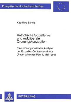 Katholische Soziallehre Und Ordoliberale Ordnungskonzeption: Eine Ordnungspolitische Analyse Der Enzyklika Centesimus Annus (Papst Johannes Paul II, M