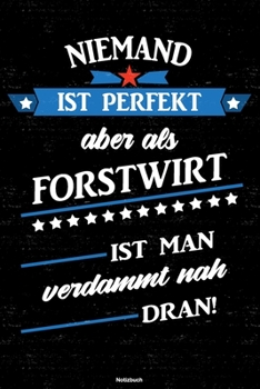 Niemand ist perfekt aber als Forstwirt ist man verdammt nah dran! Notizbuch: Forstwirt Journal DIN A5 liniert 120 Seiten Geschenk