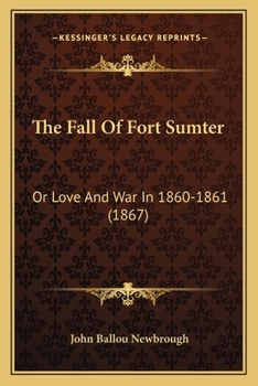 Paperback The Fall Of Fort Sumter: Or Love And War In 1860-1861 (1867) Book