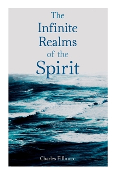 Paperback The Infinite Realms of the Spirit: Christian Healing, the Twelve Powers of Man, Prosperity, Jesus Christ Heals, Mysteries of John, Atom-Smashing Power Book
