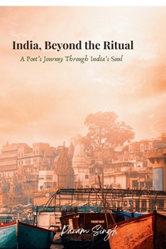 India, Beyond the Ritual: A Poet's Journey Through India's Soul