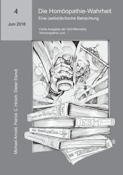 Paperback Die Homöopathie-Wahrheit. Eine (selbst)kritische Betrachtung: Vierte Ausgabe der Schriftenreihe "Homöopathie und..." [German] Book