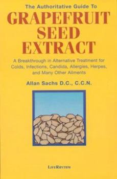 Paperback The Authoritative Guide to Grapefruit Seed Extract: A Breakthrough in Alternative Treatment for Colds, Infections, Candida, Allergies, Herpes, and Man Book