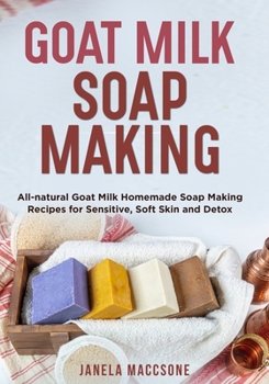 Paperback Goat Milk Soap Making: All-natural Goat Milk Homemade Soap Making Recipes for Sensitive, Soft Skin and Detox Book