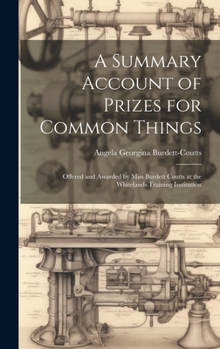 Hardcover A Summary Account of Prizes for Common Things: Offered and Awarded by Miss Burdett Coutts at the Whitelands Training Institution Book