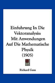 Paperback Einfuhrung In Die Vektoranalysis: Mit Anwendungen Auf Die Mathematische Physik (1905) [German] Book