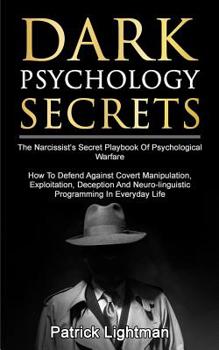 Dark Psychology Secrets: The Narcissist's Secret Playbook Of Psychological Warfare - How To Defend Against Covert Manipulation, Exploitation, Deception, Mind Games And Neuro-linguistic Programming