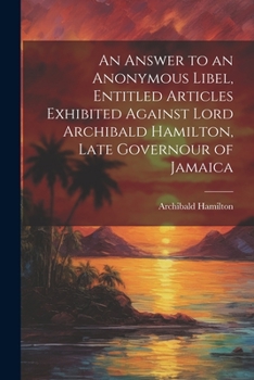 Paperback An Answer to an Anonymous Libel, Entitled Articles Exhibited Against Lord Archibald Hamilton, Late Governour of Jamaica Book