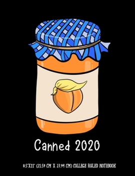 Canned 2020  8.5"x11" (21.59 cm x 27.94 cm) College Ruled Notebook: Awesome Anti Trump Composition Notebook For Any American Who Would Like To See Him Impeached