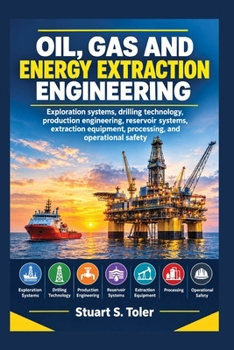 OIL, GAS AND ENERGY EXTRACTION ENGINEERING: Exploration systems, drilling technology, production engineering, reservoir systems, extraction equipment, processing, and operational safety