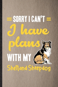Sorry I Can't I Have Plans with My Shetland Sheepdog: Lined Notebook For Shetland Sheepdog Lover. Ruled Journal For Dog Mom Owner Vet. Unique Student Teacher Blank Composition Great For School Writing