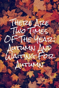 Paperback There Are Two Times Of The Year Autumn And Waiting For Autumn: Blank Lined Autumn Journal For People Who Love The Fall Season Book