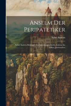 Paperback Anselm Der Peripatetiker: Nebst Andern Beiträgen Zur Literaturgeschichte Italiens Im Eilften Jahrhundert [German] Book