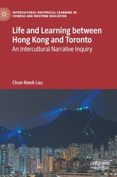 Hardcover Life and Learning Between Hong Kong and Toronto: An Intercultural Narrative Inquiry Book