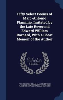 Fifty Select Poems of Marc-Antonio Flaminio, Imitated by the Late Reverend Edward William Barnard, with a Short Memoir of the Author