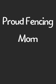 Paperback Proud Fencing Mom: Lined Journal, 120 Pages, 6 x 9, Funny Fencing Gift Idea, Black Matte Finish (Proud Fencing Mom Journal) Book