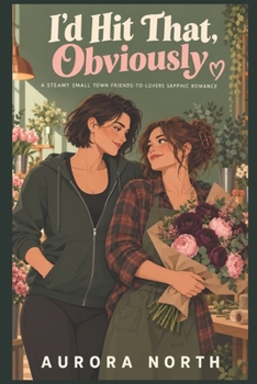 I'd Hit That, Obviously: A Steamy Small Town Friends-to-Lovers Sapphic Romance