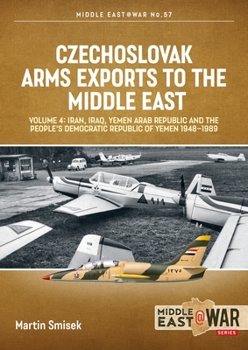 Paperback Czechoslovak Arms Exports to the Middle East: Volume 4 - Iran, Iraq, Yemen Arab Republic and the People's Democratic Republic of Yemen 1948-1989 Book