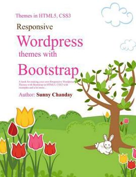 Responsive Wordpress Themes with Bootstrap: A Book for Making Your Responsive Wordpress Themes Using Bootstrap, Html5, Css3 with an Example Code and Lot More....