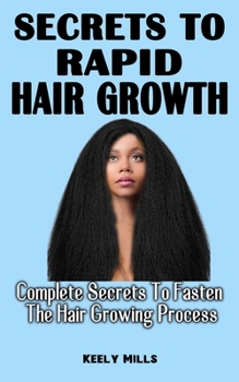 Secrets to Rapid Hair Growth: Complete Secrets To Fasten The Hair Growing Process - An Essential Guide For Hair Growth And Damaged Hair Repair