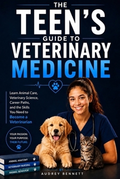 The Teen's Guide to Veterinary Medicine: Learn Animal Care, Veterinary Science, Career Paths, and the Skills You Need to Become a Veterinarian