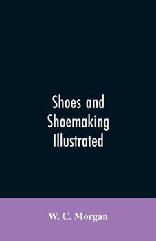 Paperback Shoes and shoemaking illustrated: a brief sketch of the history and manufacture of shoes from the earliest time Book