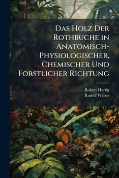 Das Holz Der Rothbuche: In Anatomisch-Physiologischer, Chemischer Und Forstlicher Richtung (1888)